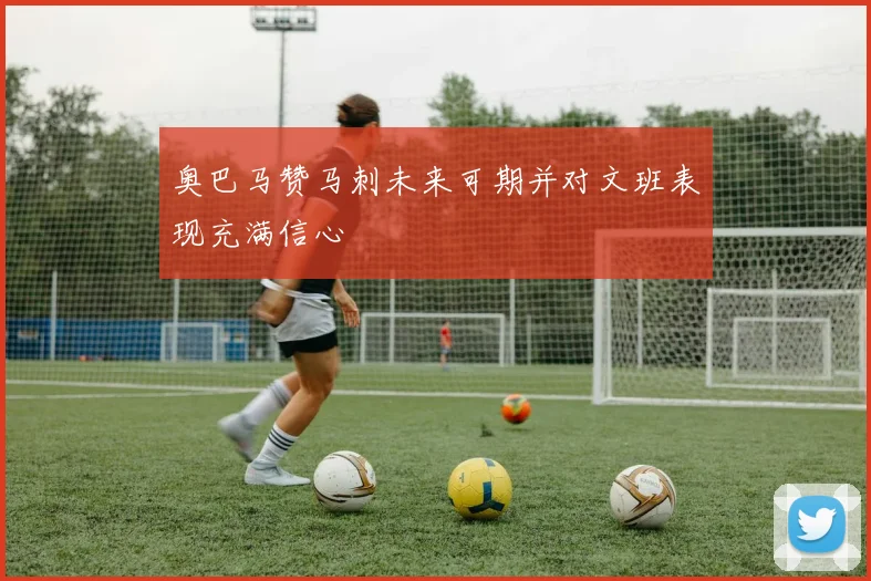 奥巴马赞马刺未来可期并对文班表现充满信心