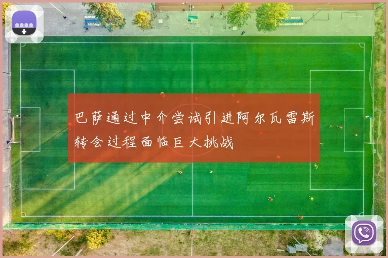 巴萨通过中介尝试引进阿尔瓦雷斯转会过程面临巨大挑战