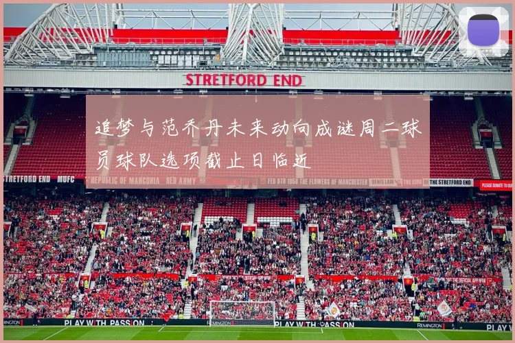 追梦与范乔丹未来动向成谜周二球员球队选项截止日临近