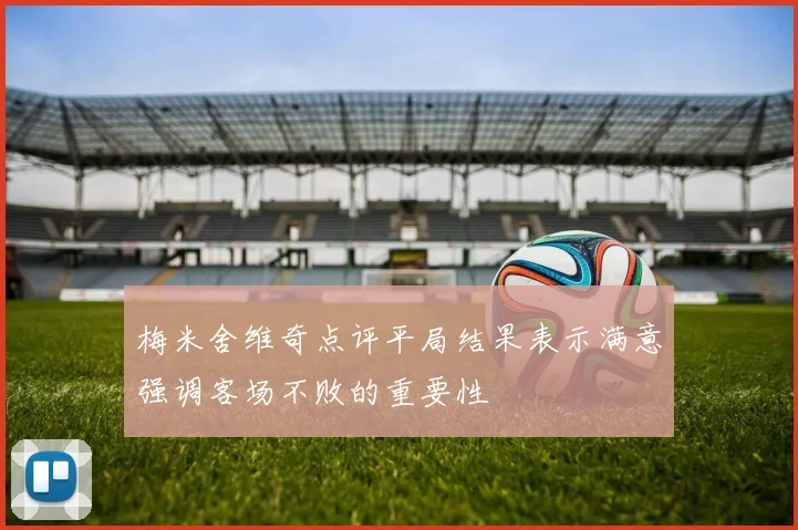 梅米舍维奇点评平局结果表示满意强调客场不败的重要性