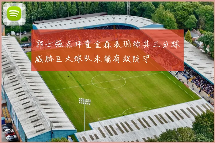郭士强点评霍金森表现称其三分球威胁巨大球队未能有效防守