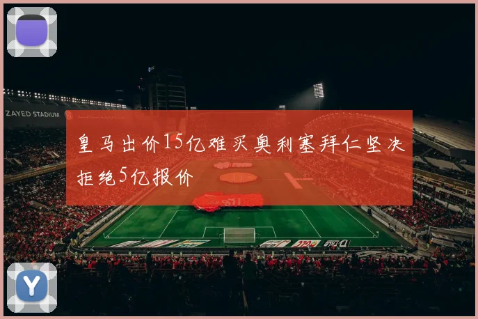 皇马出价15亿难买奥利塞拜仁坚决拒绝5亿报价