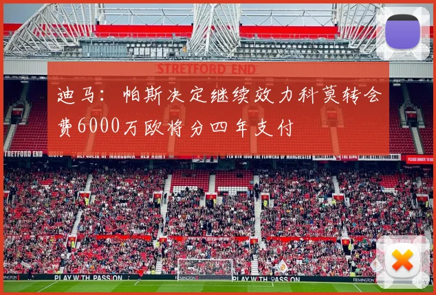 迪马：帕斯决定继续效力科莫转会费6000万欧将分四年支付