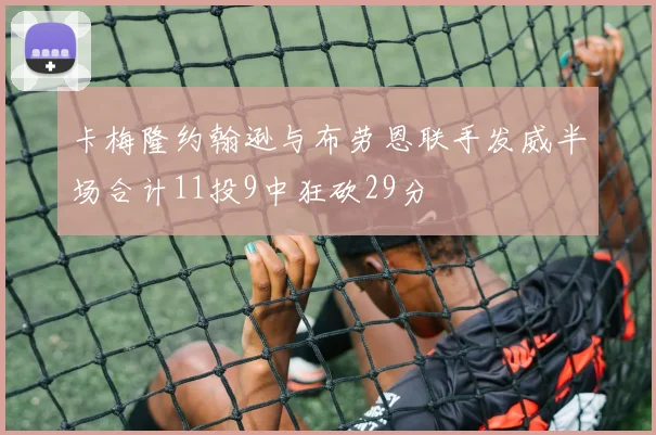卡梅隆约翰逊与布劳恩联手发威半场合计11投9中狂砍29分